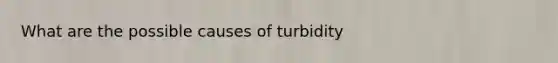 What are the possible causes of turbidity