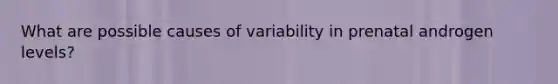 What are possible causes of variability in prenatal androgen levels?