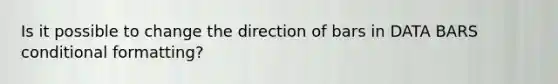 Is it possible to change the direction of bars in DATA BARS conditional formatting?