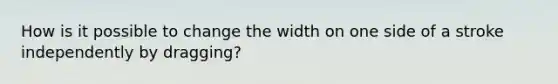 How is it possible to change the width on one side of a stroke independently by dragging?