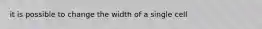 it is possible to change the width of a single cell