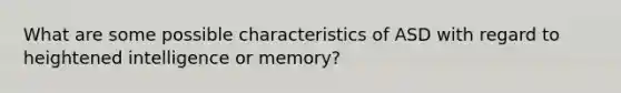 What are some possible characteristics of ASD with regard to heightened intelligence or memory?