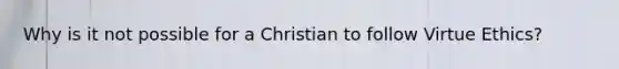 Why is it not possible for a Christian to follow Virtue Ethics?