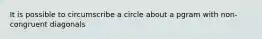 It is possible to circumscribe a circle about a pgram with non-congruent diagonals