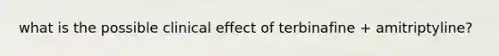 what is the possible clinical effect of terbinafine + amitriptyline?