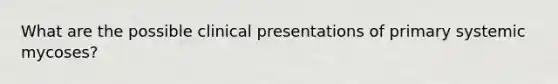 What are the possible clinical presentations of primary systemic mycoses?