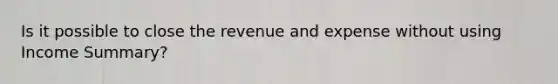 Is it possible to close the revenue and expense without using Income Summary?