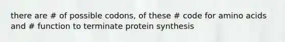 there are # of possible codons, of these # code for amino acids and # function to terminate protein synthesis