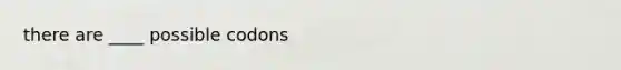 there are ____ possible codons