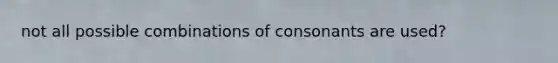 not all possible combinations of consonants are used?