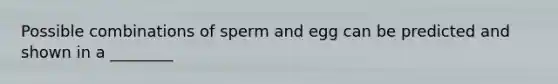 Possible combinations of sperm and egg can be predicted and shown in a ________