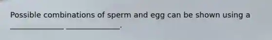 Possible combinations of sperm and egg can be shown using a ______________ ______________.