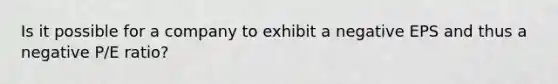 Is it possible for a company to exhibit a negative EPS and thus a negative P/E ratio?