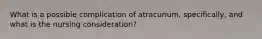 What is a possible complication of atracurium, specifically, and what is the nursing consideration?