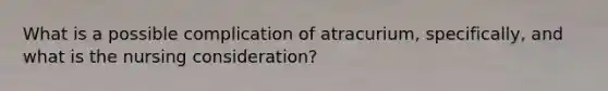 What is a possible complication of atracurium, specifically, and what is the nursing consideration?