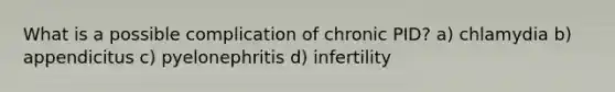 What is a possible complication of chronic PID? a) chlamydia b) appendicitus c) pyelonephritis d) infertility