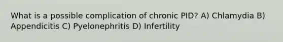 What is a possible complication of chronic PID? A) Chlamydia B) Appendicitis C) Pyelonephritis D) Infertility