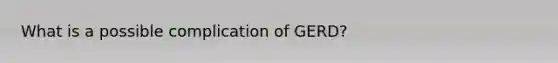 What is a possible complication of GERD?