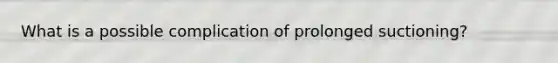 What is a possible complication of prolonged suctioning?