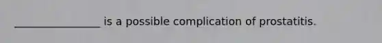 ________________ is a possible complication of prostatitis.
