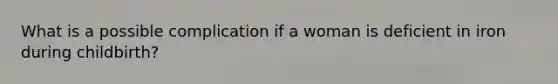 What is a possible complication if a woman is deficient in iron during childbirth?