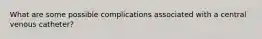 What are some possible complications associated with a central venous catheter?