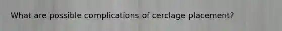 What are possible complications of cerclage placement?