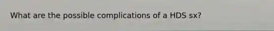 What are the possible complications of a HDS sx?