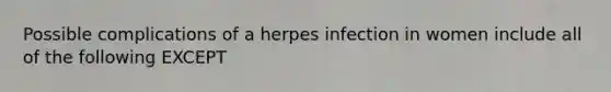 Possible complications of a herpes infection in women include all of the following EXCEPT