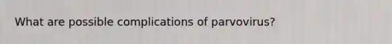 What are possible complications of parvovirus?