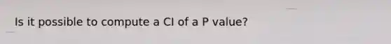 Is it possible to compute a CI of a P value?