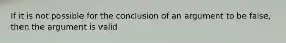 If it is not possible for the conclusion of an argument to be false, then the argument is valid