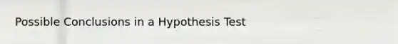 Possible Conclusions in a Hypothesis Test