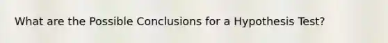 What are the Possible Conclusions for a Hypothesis Test?