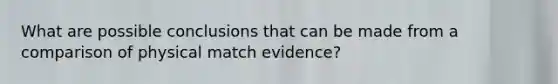 What are possible conclusions that can be made from a comparison of physical match evidence?