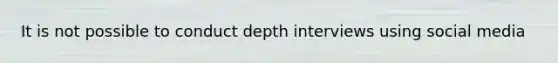 It is not possible to conduct depth interviews using social media