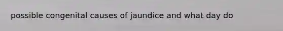 possible congenital causes of jaundice and what day do