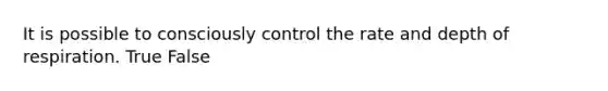 It is possible to consciously control the rate and depth of respiration. True False