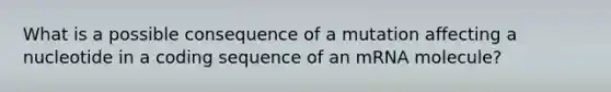 What is a possible consequence of a mutation affecting a nucleotide in a coding sequence of an mRNA molecule?