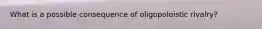 What is a possible consequence of oligopoloistic rivalry?