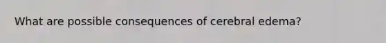 What are possible consequences of cerebral edema?