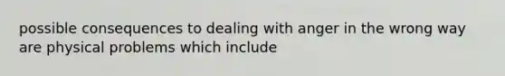 possible consequences to dealing with anger in the wrong way are physical problems which include