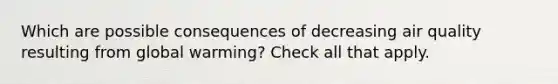 Which are possible consequences of decreasing air quality resulting from global warming? Check all that apply.