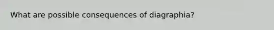 What are possible consequences of diagraphia?