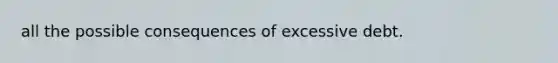 all the possible consequences of excessive debt.