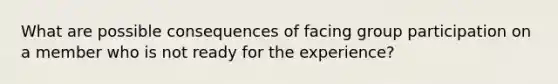 What are possible consequences of facing group participation on a member who is not ready for the experience?