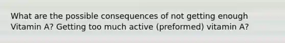 What are the possible consequences of not getting enough Vitamin A? Getting too much active (preformed) vitamin A?