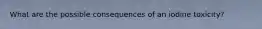 What are the possible consequences of an iodine toxicity?