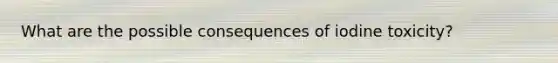 What are the possible consequences of iodine toxicity?