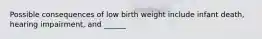 Possible consequences of low birth weight include infant death, hearing impairment, and ______